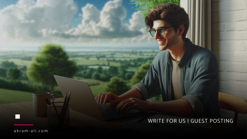 Write for Us Digital Marketing, AI, and Business Guest Posts- Akram-Ali.com